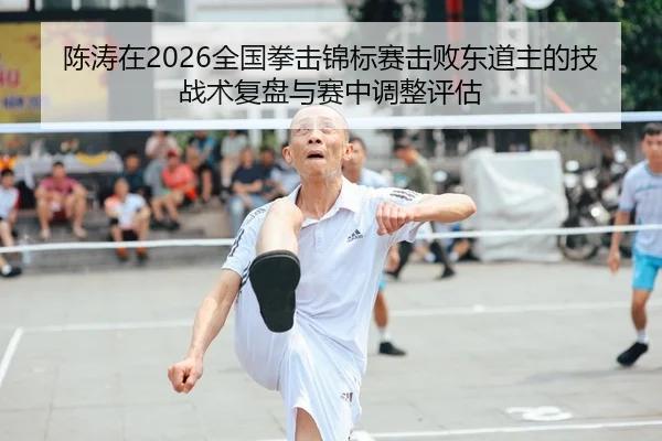 陈涛在2026全国拳击锦标赛击败东道主的技战术复盘与赛中调整评估