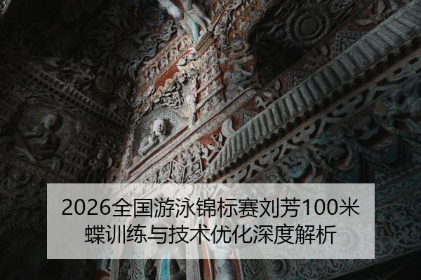 2026全国游泳锦标赛刘芳100米蝶训练与技术优化深度解析